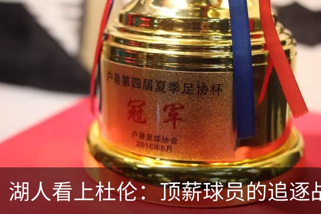 湖人看上杜伦：顶薪球员的追逐战