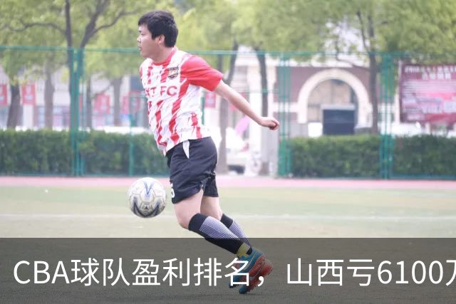 CBA球队盈利排名，山西亏6100万，辽宁第3，上海第2，第1不意外